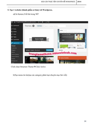 14
BÁO CÁO TH C T P CHUYÊN Đ WORDPRESSỰ Ậ Ề 2014
5. Tạo 1 website (thành phần cơ bản) với Wordpress.
a)Cài themes,Viết bài trong WP
Click chọn Structure ThemeClick Active
b)Tạo menu tin tức(tạo các category phân loại chuyên mục bài viết)
 