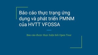 Báo cáo thực trạng ứng
dụng và phát triển PMNM
của HVTT VFOSSA
Báo cáo được thực hiện bởi Open Tour
 