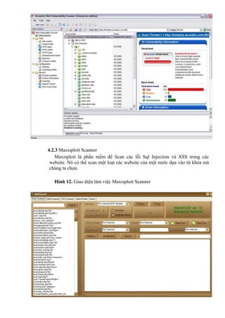 4.2.3 Maxisploit Scanner
Maxisploit là phần mềm để Scan các lỗi Sql Injection và XSS trong các
website. Nó có thể scan một loạt các website của một nước dựa vào từ khóa mà
chúng ta chọn.
Hình 12. Giao diện làm việc Maxisploit Scanner
 