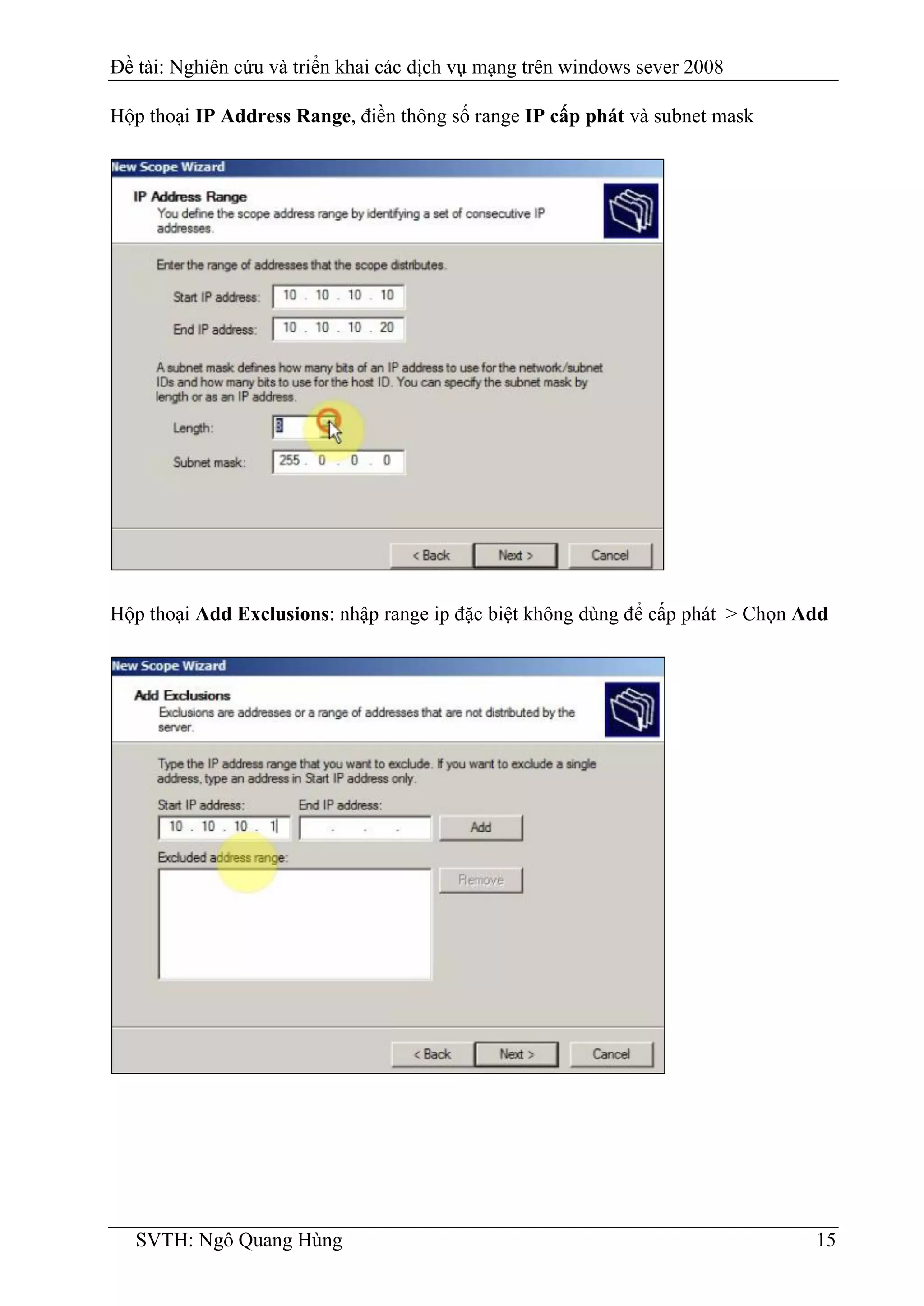 Đề tài: Nghiên cứu và triển khai các dịch vụ mạng trên windows sever 2008
SVTH: Ngô Quang Hùng 15
Hộp thoại IP Address Range, điền thông số range IP cấp phát và subnet mask
Hộp thoại Add Exclusions: nhập range ip đặc biệt không dùng để cấp phát > Chọn Add
 