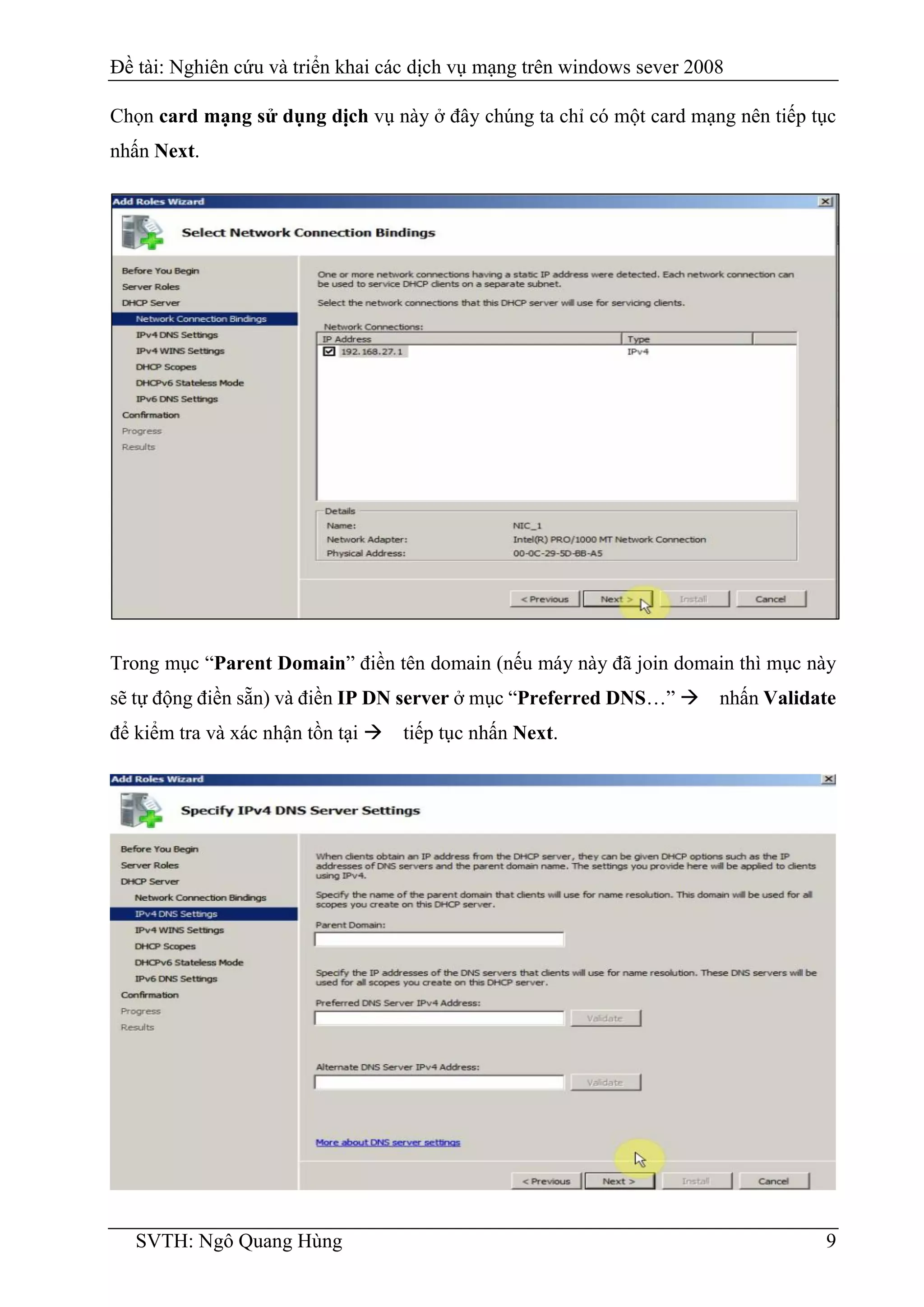 Đề tài: Nghiên cứu và triển khai các dịch vụ mạng trên windows sever 2008
SVTH: Ngô Quang Hùng 9
Chọn card mạng sử dụng dịch vụ này ở đây chúng ta chỉ có một card mạng nên tiếp tục
nhấn Next.
Trong mục “Parent Domain” điền tên domain (nếu máy này đã join domain thì mục này
sẽ tự động điền sẵn) và điền IP DN server ở mục “Preferred DNS…” nhấn Validate
để kiểm tra và xác nhận tồn tại tiếp tục nhấn Next.
 