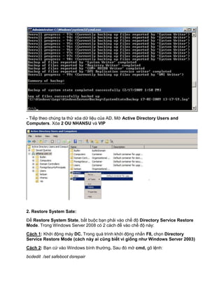 - Tiếp theo chúng ta thử xóa dữ liệu của AD. Mở Active Directory Users and
Computers. Xóa 2 OU NHANSU và VIP
2. Restore System Sate:
Để Restore System State, bắt buộc bạn phải vào chế độ Directory Service Restore
Mode. Trong Windows Server 2008 có 2 cách để vào chế độ này:
Cách 1: Khởi động máy DC. Trong quá trình khởi động nhấn F8, chọn Directory
Service Restore Mode (cách này ai cũng biết vì giống như Windows Server 2003)
Cách 2: Bạn cứ vào Windows bình thường. Sau đó mở cmd, gõ lệnh:
bcdedit /set safeboot dsrepair
 