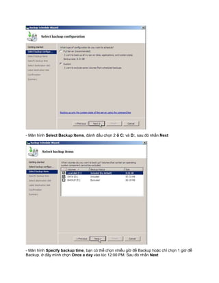 - Màn hình Select Backup Items, đánh dấu chọn 2 ổ C: và D:, sau đó nhấn Next
- Màn hình Specify backup time, bạn có thể chọn nhiều giờ để Backup hoặc chỉ chọn 1 giờ để
Backup. ở đây mình chọn Once a day vào lúc 12:00 PM. Sau đó nhấn Next
 