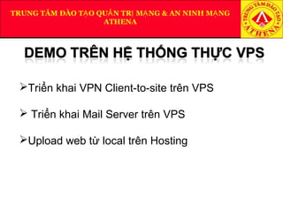 TRUNG TÂM ĐÀO T O QU N TR M NG & AN NINH M NGẠ Ả Ị Ạ Ạ
ATHENA
Triển khai VPN Client-to-site trên VPS
 Triển khai Mail Server trên VPS
Upload web từ local trên Hosting
 