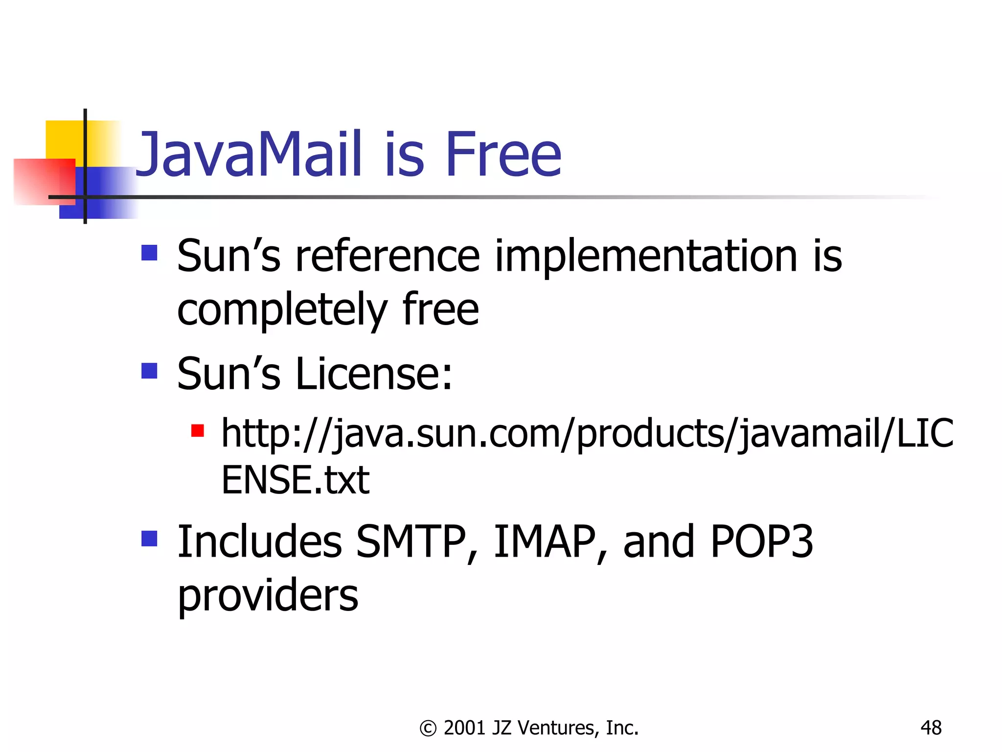 JavaMail is Free Sun’s reference implementation is completely free Sun’s License:  http://java.sun.com/products/javamail/LICENSE.txt Includes SMTP, IMAP, and POP3 providers 