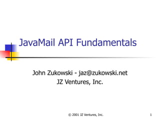JavaMail API Fundamentals John Zukowski - jaz@zukowski.net JZ Ventures, Inc. 