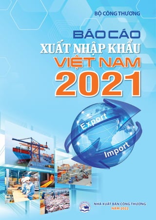BÁO CÁO XUẤT NHẬP KHẨU VIỆT NAM 2021
1
BỘ CÔNGTHƯƠNG
nhà xuất bản công thương
năm 2022
nhà xuất bản công thương
năm 2022
2021
2021
 