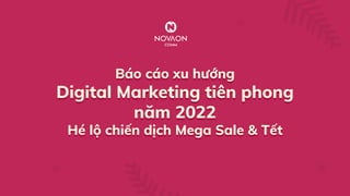 Báo cáo xu hƶżng
Digital Marketing tiên phong
nðm 2022
Hé lŰ chiĠn dňch Mega Sale & TĠt
Báo cáo xu hƶżng
Digital Marketing tiên phong
nðm 2022
Hé lŰ chiĠn dňch Mega Sale & TĠt
 