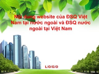 L/O/G/O
Nội dung website của ĐSQ Việt
Nam tại nước ngoài và ĐSQ nước
ngoài tại Việt Nam
 