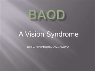 A Vision Syndrome
Dan L. Fortenbacher, O.D., FCOVD
 
