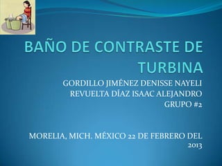 GORDILLO JIMÉNEZ DENISSE NAYELI
REVUELTA DÍAZ ISAAC ALEJANDRO
GRUPO #2
MORELIA, MICH. MÉXICO 22 DE FEBRERO DEL
2013
 