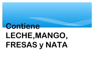 Contiene
LECHE,MANGO,
FRESAS y NATA
 