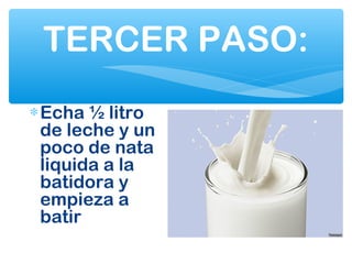 TERCER PASO:
∗Echa ½ litro
de leche y un
poco de nata
liquida a la
batidora y
empieza a
batir
 