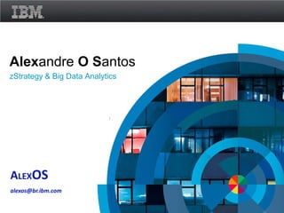 Alexandre O Santos
zStrategy & Big Data Analytics




ALEXOS
alexos@br.ibm.com

                                 © 2011 IBM Corporation
 