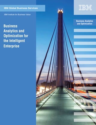 Business Analytics
and Optimization
IBM Institute for Business Value
IBM Global Business Services
Business
Analytics and
Optimization for
the Intelligent
Enterprise
 