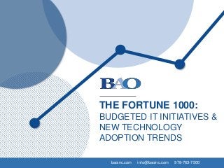 baoinc.com info@baoinc.com 978-763-7500
THE FORTUNE 1000:
BUDGETED IT INITIATIVES &
NEW TECHNOLOGY
ADOPTION TRENDS
 