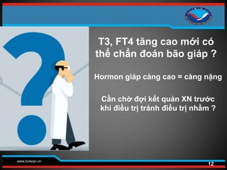 www.bvtwqn.vn
T3, FT4 tăng cao mới có
thể chẩn đoán bão giáp ?
12
Hormon giáp càng cao = càng nặng
Cần chờ đợi kết quản XN trước
khi điều trị tránh điều trị nhầm ?
 