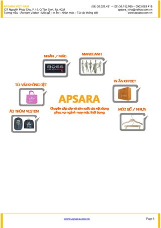 APSARA VI?T NAM                                                      (08) 35.026.491 C (08) 38.152.085 C 0903 083 418
127 Nguy?n Phc Chu, P.15, Q.T?n Bnh, Tp.HCM                                             apsara_vina@yahoo.com.vn
T??ng m?u - ?o trm Veston - Mc g? - In ?n C Nh?n mc C Ti v?i kh?ng d?t                         www.apsara.com.vn




                                               www.apsara.com.vn                                                Page 1
 