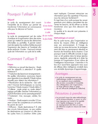 8
     1 • Intégrer et orienter une démarche d’intelligence économique




                                                                                                                 Outil
Pourquoi l’utiliser ?                                         ment impliqués. Comment mémoriser ces
                                                              informations pour les capitaliser ? Pourrons-
                                                              nous les retrouver facilement ?
Objectif                                                      Il s’agit bien d’un cycle puisque les rensei-
Le cycle du renseignement doit couvrir             La valeur  gnements ainsi obtenus permettent de réo-
l’ensemble de la chaîne qui permet de                         rienter les besoins, de les affiner ou de les
                                                 d’une chaîne
transformer l’information en connaissance                     transformer ainsi que d’en découvrir de
utile pour la décision et l’action.               se mesure nouveaux.
                                                              La qualité et la sécurité sont présentes à
                                                    à celle
Contexte                                                      chaque étape.
Le cycle du renseignement sert de cadre de son maillon
d’analyse et d’organisation dans des entre- le plus faible.    Méthodologie et conseil
prises qui mettent en œuvre des démarches                      Plus le cycle tourne, plus l’organisation se
informelles ou partielles. Il permet notam-                    donne les moyens d’être en intelligence
ment de repérer les maillons faibles (souvent                  avec son environnement. À l’image du
l’expression des besoins et l’analyse) afin                    radar qui ne cesse de tourner, le renseigne-
de les renforcer. À noter : il est aussi nommé                 ment doit être en permanence réévalué en
cycle de l’information ou cycle de la veille.                  fonction de l’évolution de la situation. C’est
                                                               pourquoi toute la difficulté consiste à orga-
                                                               niser un tel système dans le temps (perma-
Comment l’utiliser ?                                           nence, régularité, pérennité) et à doter les
                                                               hommes et l’organisation d’une culture de
                                                               l’intelligence économique, c’est-à-dire à la
Étapes                                                         fois d’un savoir-faire approprié mais aussi
• Définition ou recueil des besoins : Quels                    de réflexes (être intelligence minded) dans
sont les objectifs à atteindre ? À quelle                      une véritable dynamique d’apprentissage.
échéance ?
• Traduction des besoins en renseignements :                    Avantages
De quelles informations avons-nous besoin
                                                                ✔ Le  cycle du renseignement est une
pour répondre à nos objectifs ? Quels indices
                                                                  méthodologie simple à comprendre.
recueillir pour obtenir ces informations ?                        En ne requérant aucun préalable,
• Planification de la recherche : Qui solli-                      elle est donc accessible à l’ensemble
citer ? Sources technologiques ou sources                         des collaborateurs de l’organisation,
humaines ? Quels moyens ? Quels délais ?                          sa large diffusion étant un gage
                                                                  de son efficacité (intelligence collective).
• Collecte : mode projet ou mode alerte ?
Logique pull (aller chercher l’information) ou
push (l’information arrive automatiquement) ?                   Précautions à prendre
• Traitement : trier, recouper, valider, for-
mater…                                                          ✔ Le  principal risque de cette méthodologie
                                                                  est la bureaucratisation, à savoir un suivi
• Analyse : Quels experts consulter ? Com-                        trop rigoureux qui nuirait à la rapidité
ment croiser les compétences et confronter                        et à l’agilité stratégique. Le cycle
les points de vue ?                                               du renseignement doit être un cadre
• Diffusion : Quels destinataires ? À côté                        de référence souple en mesure de traiter
des circuits hiérarchiques, ne pas oublier                        l’imprévu.
les destinataires qui joueront un rôle dans
les cycles futurs à condition d’être juste-


                                                                                                   31
 