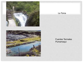 La Toma
Fuentes Termales
Pumamaqui
 