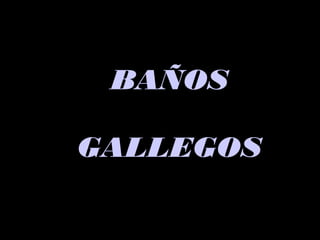 BAÑOSBAÑOS
GALLEGOSGALLEGOS
 