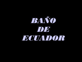 BAÑOBAÑO
DEDE
ECUADORECUADOR
 