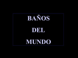 BAÑOS DEL MUNDO 