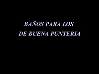 BAÑOS PARA LOS  DE BUENA PUNTERIA 