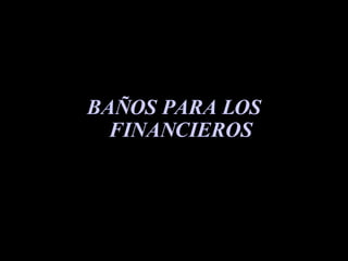 BAÑOS PARA LOS FINANCIEROS 