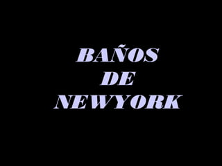 BAÑOSBAÑOS
DEDE
NEWYORKNEWYORK
 