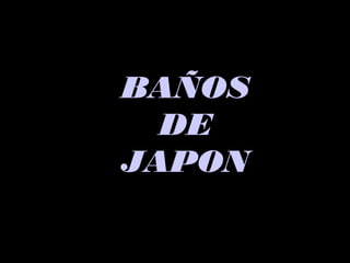 BAÑOSBAÑOS
DEDE
JAPONJAPON
 