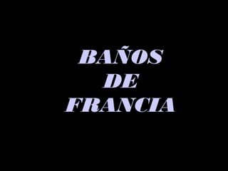 BAÑOSBAÑOS
DEDE
FRANCIAFRANCIA
 