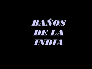 BAÑOSBAÑOS
DE LADE LA
INDIAINDIA
 