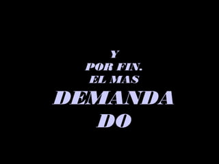 YY
POR FIN.POR FIN.
EL MASEL MAS
DEMANDADEMANDA
DODO
 