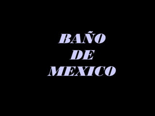 BAÑOBAÑO
DEDE
MEXICOMEXICO
 