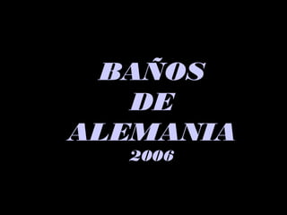 BAÑOSBAÑOS
DEDE
ALEMANIAALEMANIA
20062006
 