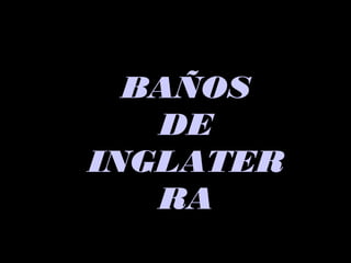 BAÑOSBAÑOS
DEDE
INGLATERINGLATER
RARA
 