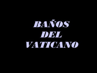 BAÑOSBAÑOS
DELDEL
VATICANOVATICANO
 
