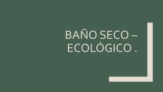 BAÑO SECO –
ECOLÓGICO .
 