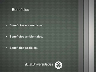 Beneficios
• Beneficios económicos.
• Beneficios ambientales.
• Beneficios sociales.
 