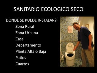 SANITARIO ECOLOGICO SECODONDE SE PUEDE INSTALAR?Zona Rural Zona UrbanaCasaDepartamentoPlanta Alta o BajaPatiosCuartos