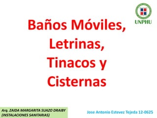 Baños Móviles,
Letrinas,
Tinacos y
Cisternas
Jose Antonio Estevez Tejeda 12-0625Arq. ZAIDA MARGARITA SUAZO DRAIBY
(INSTALACIONES SANITARIAS)
 