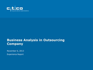 Business Analysis in Outsourcing
Company
November 6, 2013
Experience Report

 
