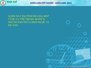 SLIDE NÀY EM TÍNH ĐƯA RA MỘT
VÍ DỤ CỤ THỂ TRONG MATH’X,
NHƯNG EM CHƯA CHỌN ĐƯỢC VÍ
DỤ NÀO
 