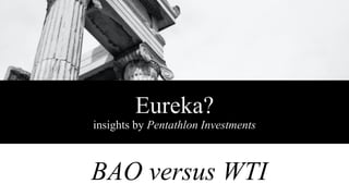 Eureka?
insights by Pentathlon Investments
BAO versus WTI
 