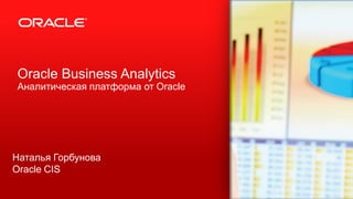 Copyright © 2013, Oracle and/or its affiliates. All rights reserved.1
Oracle Business Analytics
Аналитическая платформа от Oracle
Наталья Горбунова
Oracle CIS
 