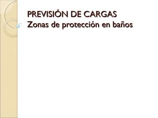 PREVISIÓN DE CARGAS
Zonas de protección en baños
 