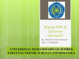 Bapak PHP &
Jutawan
Microsoft
By : Ibnati Nur Rohmaniyah
NIM : 1110651264
UNIVERSITAS MUHAMMADIYAH JEMBER
FAKULTAS TEKNIK JURUSAN INFORMATIKA
 