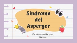 Síndrome
del
Asperger
Zoe Alexandra Gutierrez
Guzmán
 