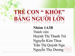 Nhóm 1A3B
Thành viên:

Huỳnh Thị Thanh Trà
Nguyễn Kim Thoa
Trần Thị Quỳnh Nga
Nguyễn Thọ Dương

 